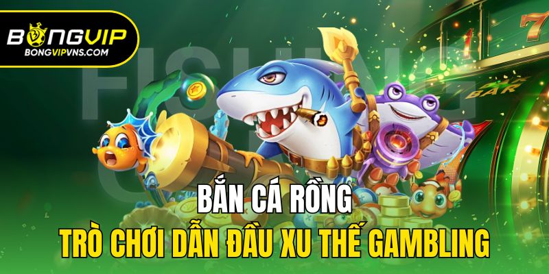 Bắn Cá Rồng - Nơi Ngư Trường Kỳ Bí Thách Thức Mọi Ngư Thủ 1 Bắn cá rồng - Trò chơi dẫn đầu xu thế gambling