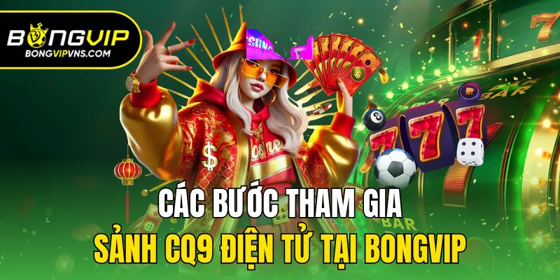 CQ9 Điện Tử - Sảnh Slot Đẳng Cấp Nhất Nhì Tại Bongvip 3 Các bước tham gia sảnh CQ9 điện tử tại Bongvip
