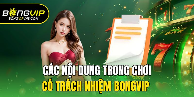 Chơi Có Trách Nhiệm Bongvip - Những Điều Hội Viên Cần Biết 1 Các nội dung trong chơi có trách nhiệm Bongvip