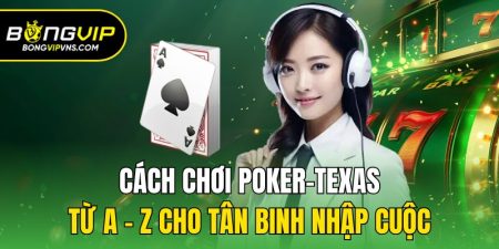 cach choi poker texas tu a z cho tan binh nhap cuoc