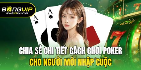 chia se chi tiet cach choi poker cho nguoi moi nhap cuoc