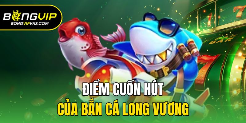 Bắn Cá Long Vương - Game Đổi Thưởng Hot Hàng Đầu 2025 2 Điểm cuốn hút của bắn cá long vương