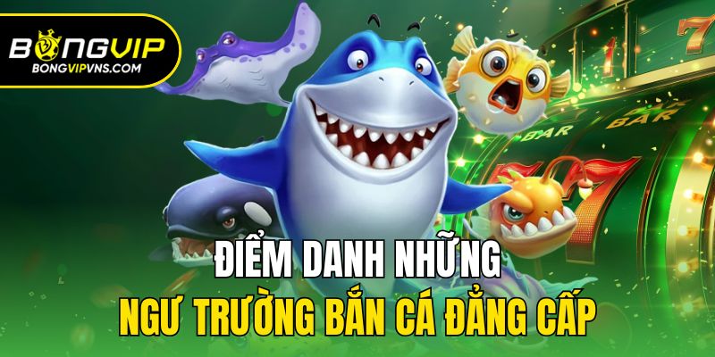 Điểm danh những ngư trường bắn cá đẳng cấp