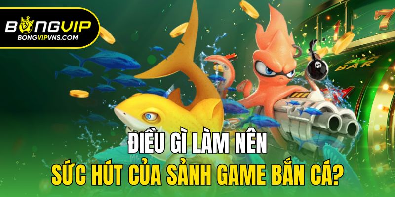Điều gì làm nên sức hút của sảnh game bắn cá?