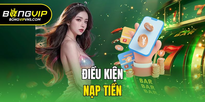 Nạp Tiền Bongvip - Hướng Dẫn Giao Dịch Chi Tiết Cho Newbie 1 Điều kiện nạp tiền