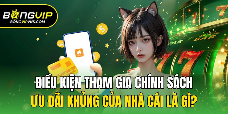 Điều kiện tham gia chính sách ưu đãi khủng của nhà cái là gì?