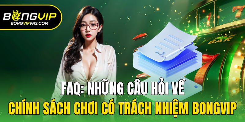 Chơi Có Trách Nhiệm Bongvip - Những Điều Hội Viên Cần Biết 3 FAQ: Những câu hỏi về chính sách chơi có trách nhiệm Bongvip