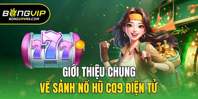 CQ9 Điện Tử - Sảnh Slot Đẳng Cấp Nhất Nhì Tại Bongvip 1 Giới thiệu chung về sảnh nổ hũ CQ9 điện tử