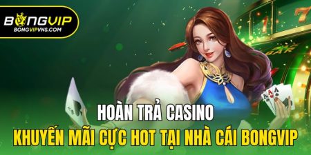 hoan tra casino khuyen mai cuc hot tai nha cai bongvip