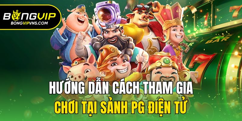 PG Điện Tử - Sảnh Cược Nổ Hũ Cực Xanh Chín Tại Bongvip 3 Hướng dẫn cách tham gia chơi tại sảnh PG điện tử