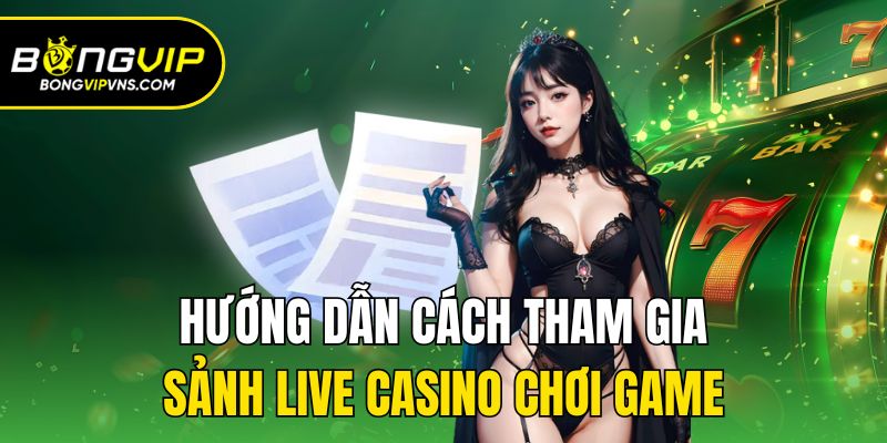 Hướng dẫn cách tham gia sảnh live casino chơi game