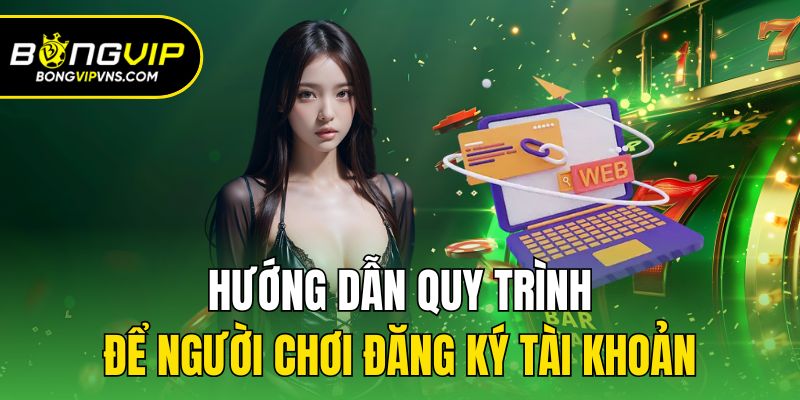 Đăng Ký - Quy Trình Tạo Tài Khoản Cá Cược Tại Bongvip 2 Hướng dẫn quy trình để người chơi đăng ký tài khoản
