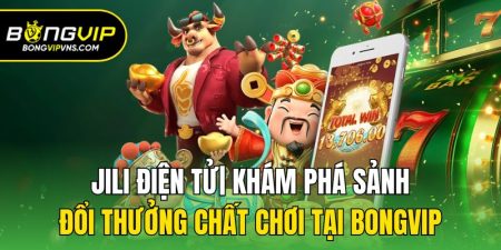jili dien tu kham pha sanh doi thuong chat choi tai bongvip