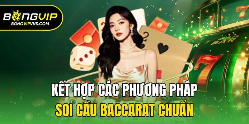 Soi Cầu Baccarat Chuẩn - Bí Quyết Thắng Lớn Từ Cao Thủ 3 Kết hợp các phương pháp soi cầu baccarat chuẩn