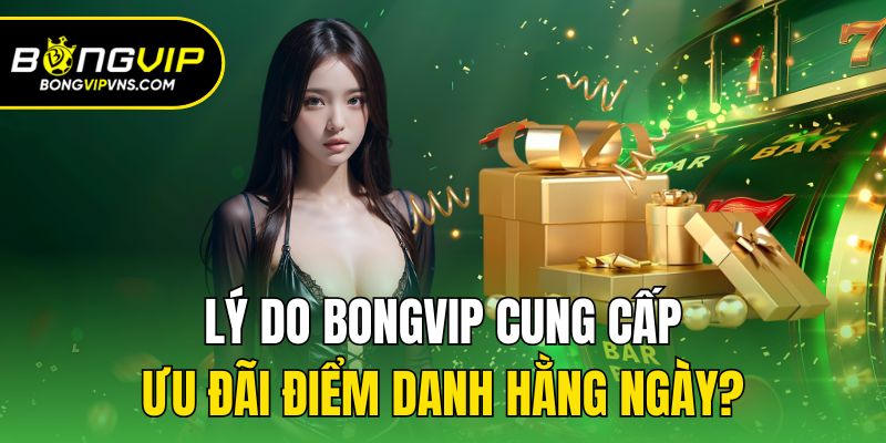 Điểm Danh Hằng Ngày - Sự Kiện Ưu Đãi Cho Hội Viên Bongvip 1 Lý do Bongvip cung cấp ưu đãi điểm danh hằng ngày?