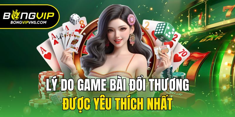 Lý do game bài đổi thương được yêu thích nhất