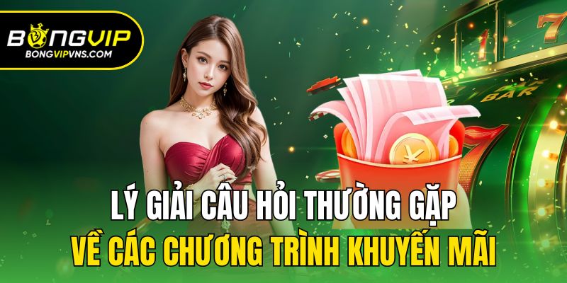 Câu Hỏi Thường Gặp - Giải Đáp Thắc Mắc Nhanh Tại Bongvip 3 Lý giải câu hỏi thường gặp về các chương trình khuyến mãi