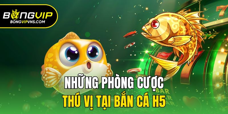 Bắn Cá H5 - Ngư Trường Săn Thưởng Kiếm Tiền Tỷ Tại Bongvip 3 Những phòng cược thú vị tại bắn cá H5