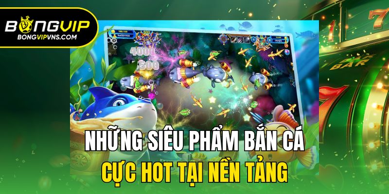 Những siêu phẩm bắn cá cực hot tại nền tảng