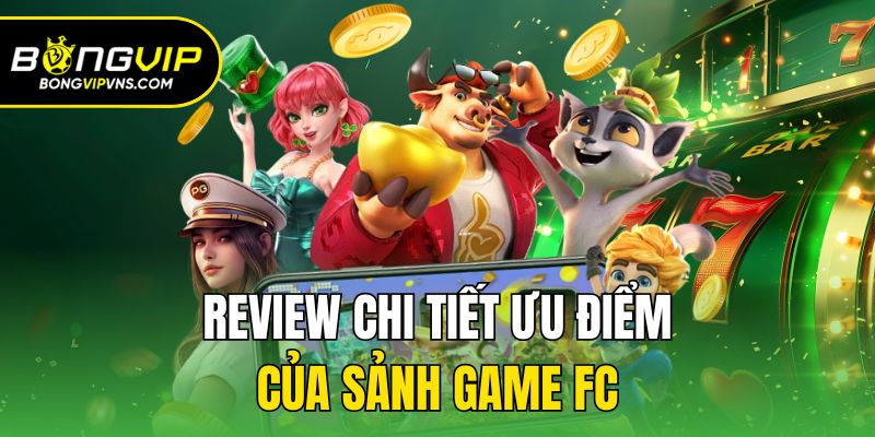 FC Điện Tử - Sảnh Nổ Hũ Đổi Thưởng Hấp Dẫn Nhất Hiện Nay 3 Review chi tiết ưu điểm của sảnh game FC