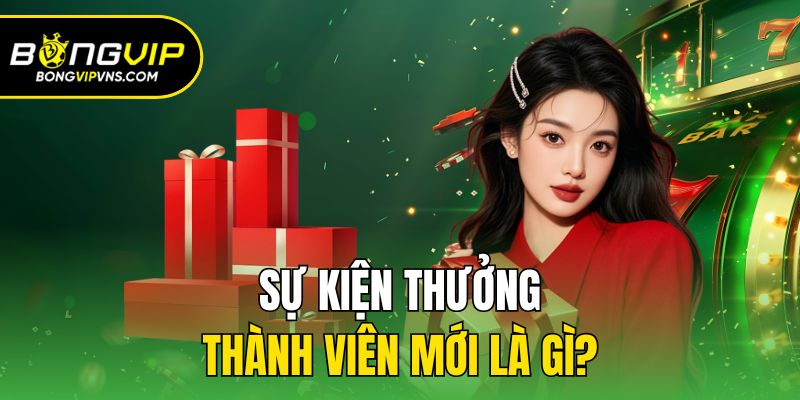 Ưu Đãi Thưởng Thành Viên Mới Cực Khủng Chỉ Có Tại Bongvip 1 Sự kiện thưởng thành viên mới là gì?