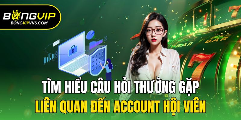 Câu Hỏi Thường Gặp - Giải Đáp Thắc Mắc Nhanh Tại Bongvip 1 Tìm hiểu câu hỏi thường gặp liên quan đến account hội viên