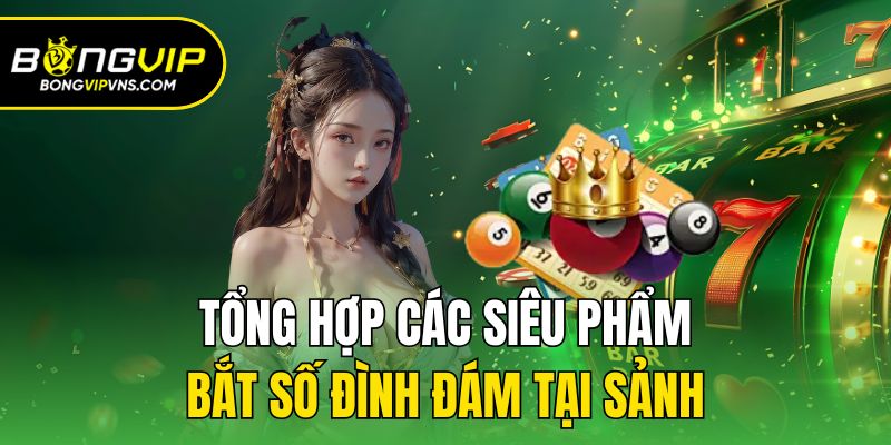 Tổng hợp các siêu phẩm bắt số đình đám tại sảnh