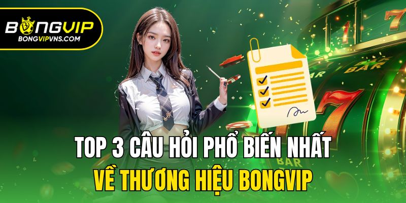 Trang chủ 17 Top 3 câu hỏi phổ biến nhất về thương hiệu Bongvip