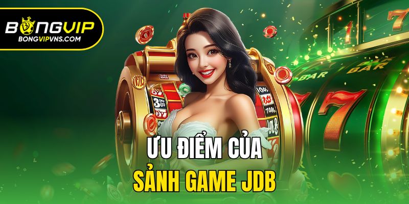 JDB Điện Tử Bongvip - Sảnh Game Nổ Hũ Ăn Khách Nhất Hiện Nay 2 Ưu điểm của sảnh game JDB