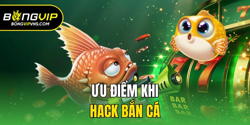Hack Bắn Cá - Bí Quyết Săn Thưởng Nhanh Chóng, Dễ Dàng 2 Ưu điểm khi hack bắn cá