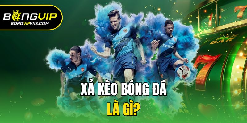 Xả Kèo Bóng Đá Là Gì Và Những Kiến Thức Bet Thủ Cần Biết 1 Xả kèo bóng đá là gì?